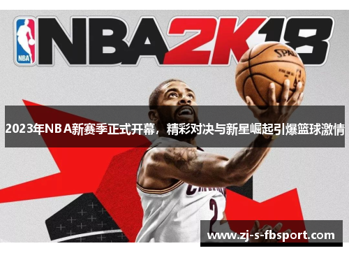 2023年NBA新赛季正式开幕,精彩对决与新星崛起引爆篮球激情 2023年NBA新赛季正式开幕,精彩对决与新星崛起引爆篮球激情