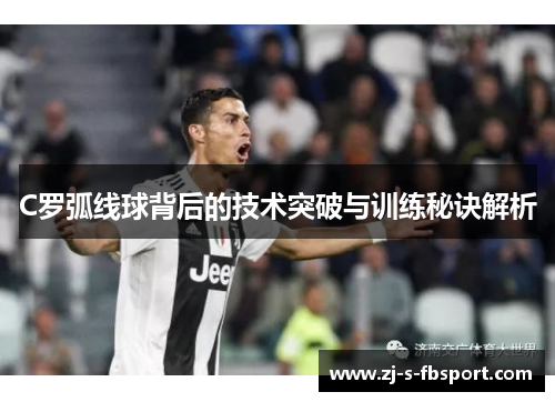 C罗弧线球背后的技术突破与训练秘诀解析 C罗弧线球背后的技术突破与训练秘诀解析