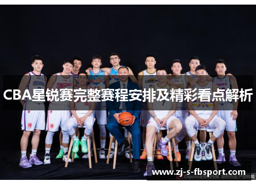 CBA星锐赛完整赛程安排及精彩看点解析 CBA星锐赛完整赛程安排及精彩看点解析
