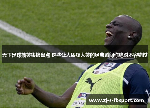 天下足球搞笑集锦盘点 这些让人捧腹大笑的经典瞬间你绝对不容错过