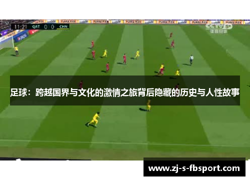 足球:跨越国界与文化的激情之旅背后隐藏的历史与人性故事 足球:跨越国界与文化的激情之旅背后隐藏的历史与人性故事