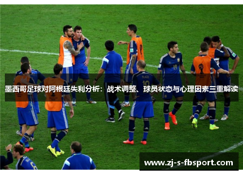 墨西哥足球对阿根廷失利分析:战术调整、球员状态与心理因素三重解读 墨西哥足球对阿根廷失利分析:战术调整、球员状态与心理因素三重解读