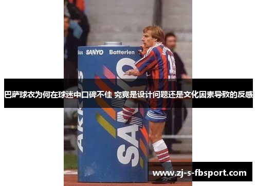 巴萨球衣为何在球迷中口碑不佳 究竟是设计问题还是文化因素导致的反感