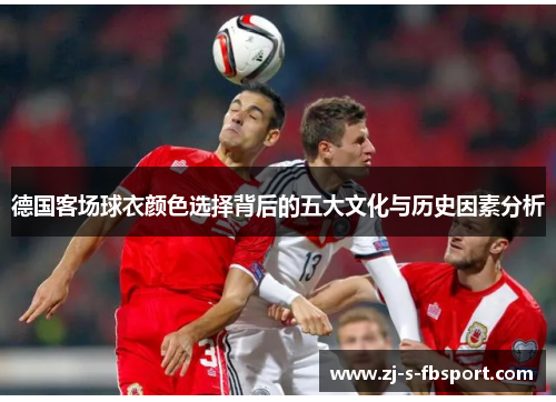 德国客场球衣颜色选择背后的五大文化与历史因素分析 德国客场球衣颜色选择背后的五大文化与历史因素分析