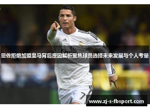 恩佐拒绝加盟皇马背后原因解析聚焦球员选择未来发展与个人考量