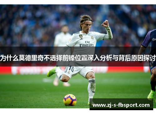 为什么莫德里奇不选择前锋位置深入分析与背后原因探讨 为什么莫德里奇不选择前锋位置深入分析与背后原因探讨