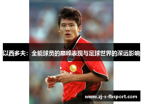 以西多夫:全能球员的巅峰表现与足球世界的深远影响 以西多夫:全能球员的巅峰表现与足球世界的深远影响