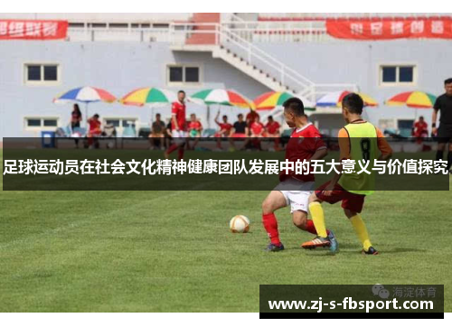 足球运动员在社会文化精神健康团队发展中的五大意义与价值探究