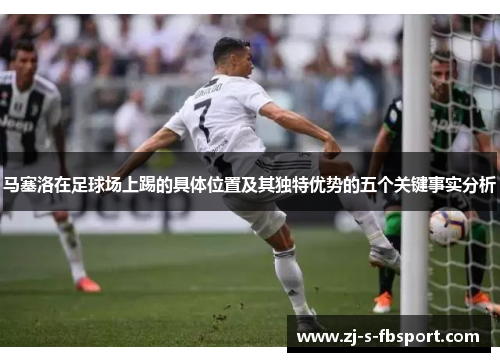 马塞洛在足球场上踢的具体位置及其独特优势的五个关键事实分析 马塞洛在足球场上踢的具体位置及其独特优势的五个关键事实分析