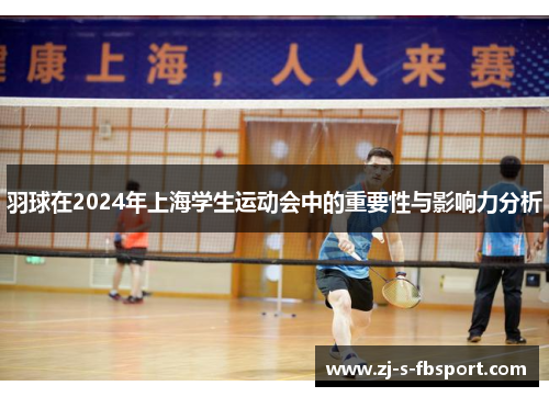 羽球在2024年上海学生运动会中的重要性与影响力分析