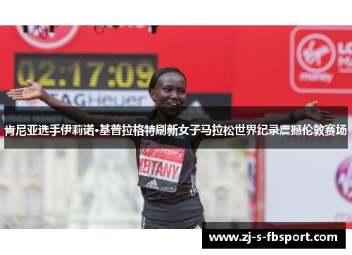肯尼亚选手伊莉诺·基普拉格特刷新女子马拉松世界纪录震撼伦敦赛场