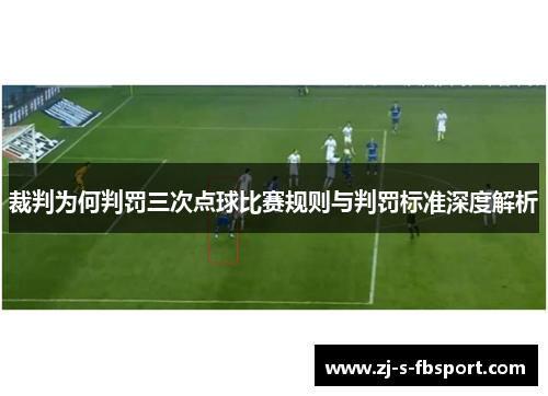 裁判为何判罚三次点球比赛规则与判罚标准深度解析 裁判为何判罚三次点球比赛规则与判罚标准深度解析