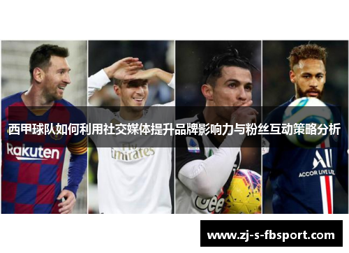 西甲球队如何利用社交媒体提升品牌影响力与粉丝互动策略分析 西甲球队如何利用社交媒体提升品牌影响力与粉丝互动策略分析