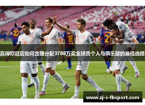 赢得欧冠后如何合理分配3788万奖金球员个人与俱乐部的最佳选择