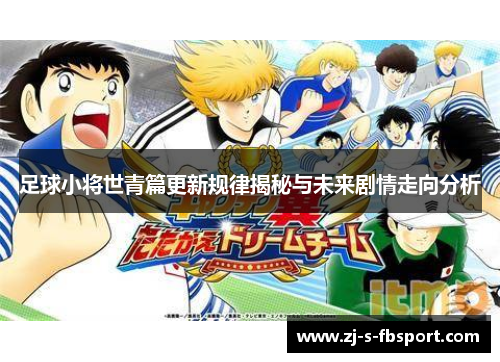 足球小将世青篇更新规律揭秘与未来剧情走向分析