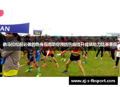 跑马拉松前必做的热身指南助你预防伤病提升成绩助力比赛表现