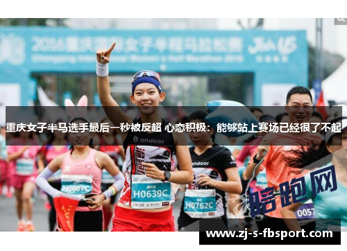 重庆女子半马选手最后一秒被反超 心态积极:能够站上赛场已经很了不起 重庆女子半马选手最后一秒被反超 心态积极:能够站上赛场已经很了不起