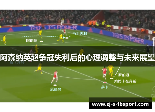 阿森纳英超争冠失利后的心理调整与未来展望