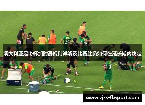 澳大利亚足协杯加时赛规则详解及比赛胜负如何在延长期内决定