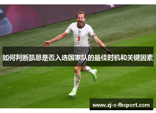 如何判断凯恩是否入选国家队的最佳时机和关键因素 如何判断凯恩是否入选国家队的最佳时机和关键因素
