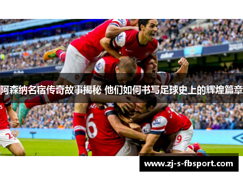 阿森纳名宿传奇故事揭秘 他们如何书写足球史上的辉煌篇章
