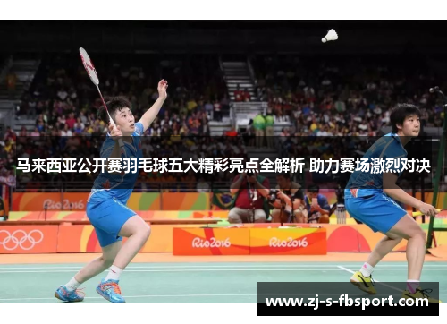 马来西亚公开赛羽毛球五大精彩亮点全解析 助力赛场激烈对决 马来西亚公开赛羽毛球五大精彩亮点全解析 助力赛场激烈对决