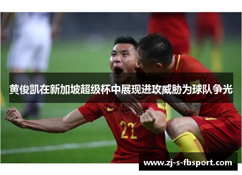 黄俊凯在新加坡超级杯中展现进攻威胁为球队争光