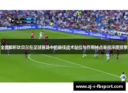 全面解析坎贝尔在足球赛场中的最佳战术站位与作用特点表现深度探索