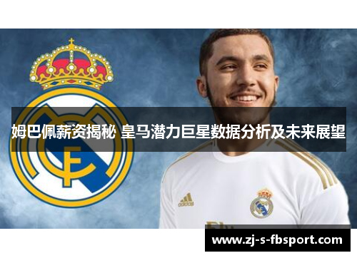 姆巴佩薪资揭秘 皇马潜力巨星数据分析及未来展望 姆巴佩薪资揭秘 皇马潜力巨星数据分析及未来展望