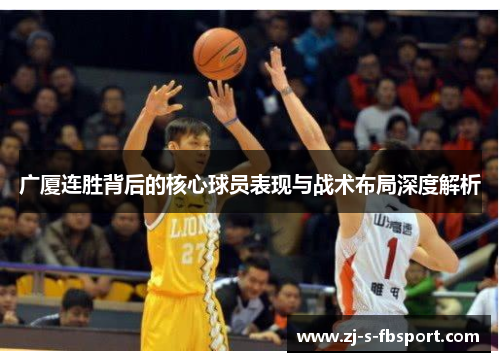 广厦连胜背后的核心球员表现与战术布局深度解析 广厦连胜背后的核心球员表现与战术布局深度解析
