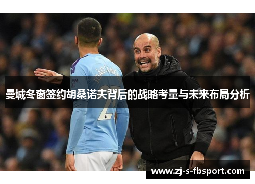 曼城冬窗签约胡桑诺夫背后的战略考量与未来布局分析