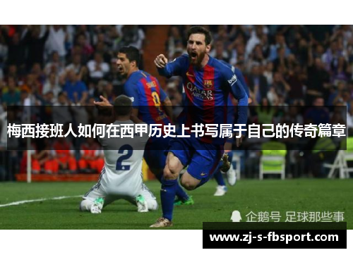 梅西接班人如何在西甲历史上书写属于自己的传奇篇章