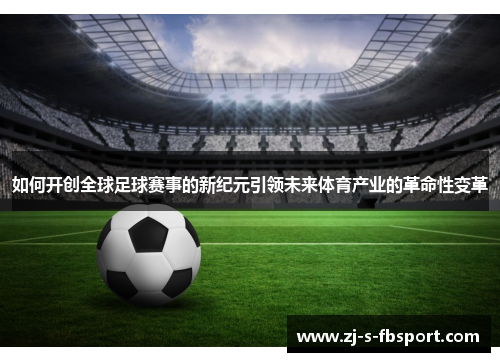 如何开创全球足球赛事的新纪元引领未来体育产业的革命性变革