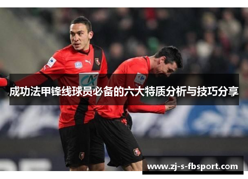 成功法甲锋线球员必备的六大特质分析与技巧分享