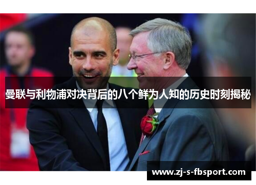曼联与利物浦对决背后的八个鲜为人知的历史时刻揭秘 曼联与利物浦对决背后的八个鲜为人知的历史时刻揭秘