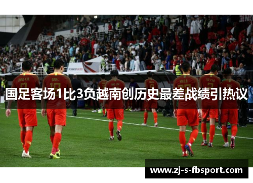 国足客场1比3负越南创历史最差战绩引热议