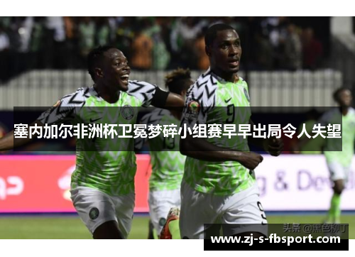 塞内加尔非洲杯卫冕梦碎小组赛早早出局令人失望