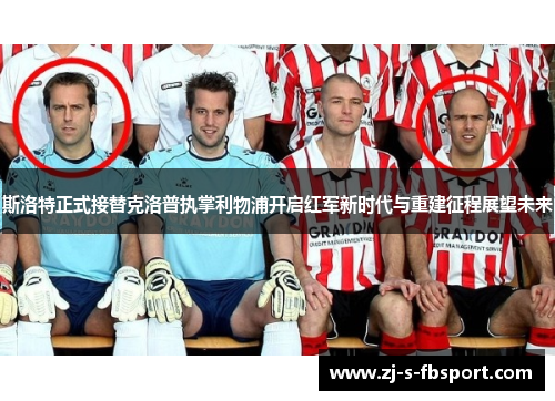 斯洛特正式接替克洛普执掌利物浦开启红军新时代与重建征程展望未来 斯洛特正式接替克洛普执掌利物浦开启红军新时代与重建征程展望未来