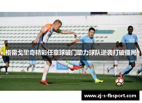 格雷戈里奇精彩任意球破门助力球队逆袭打破僵局